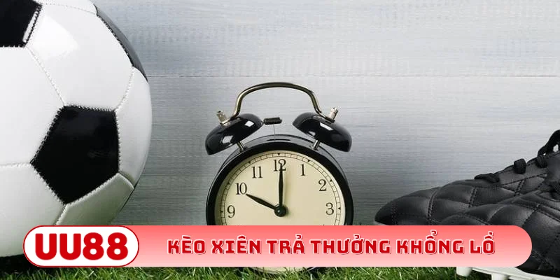 Kèo xiên trả thưởng khổng lồ